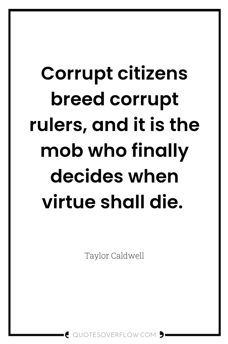 Corrupt citizens breed corrupt rulers, and it is the mob...