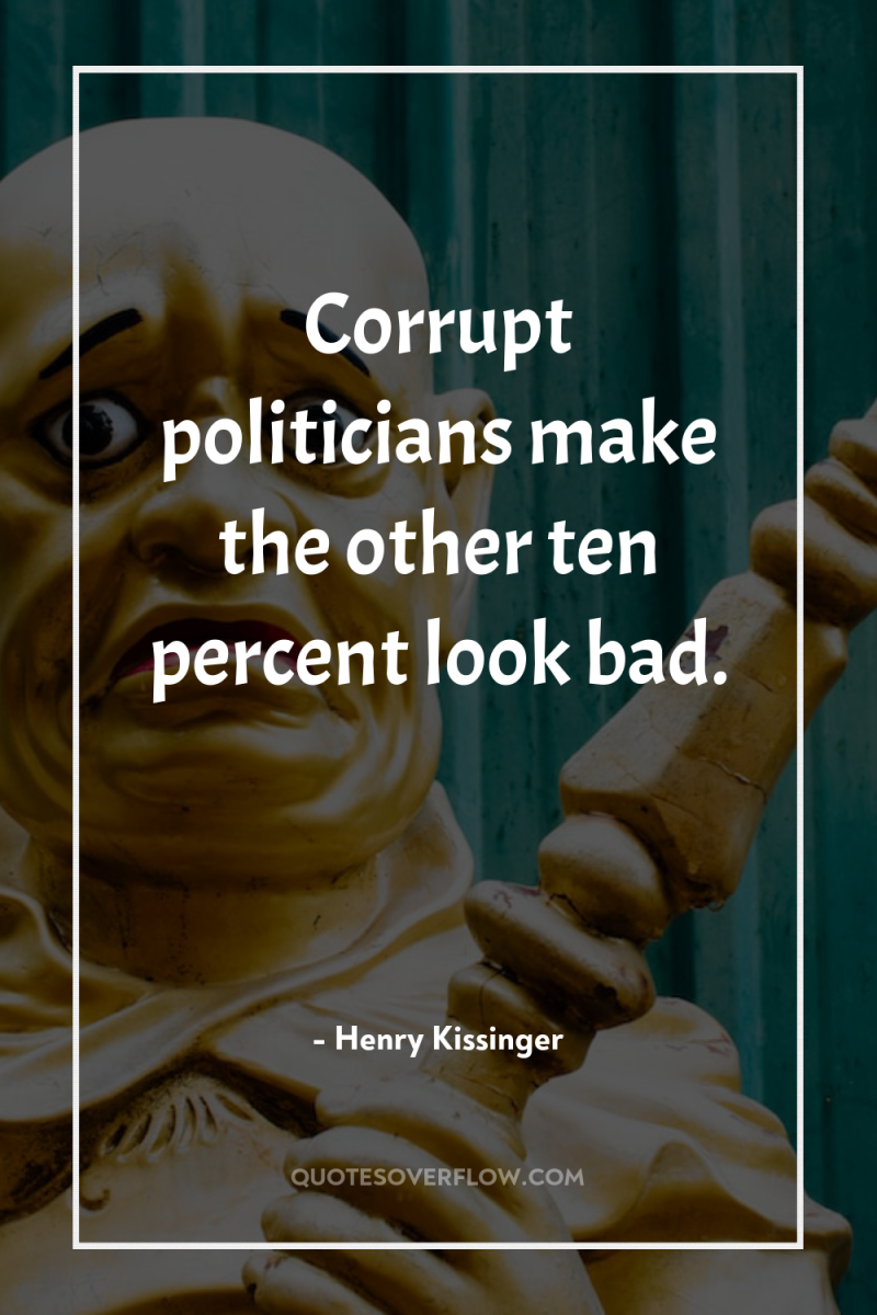 Corrupt politicians make the other ten percent look bad. 