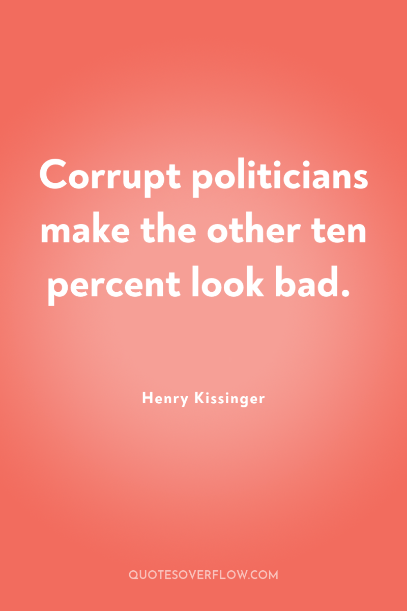 Corrupt politicians make the other ten percent look bad. 