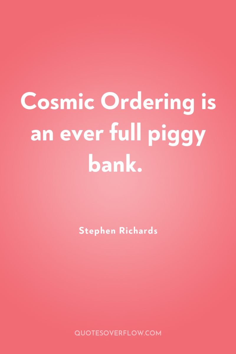 Cosmic Ordering is an ever full piggy bank. 