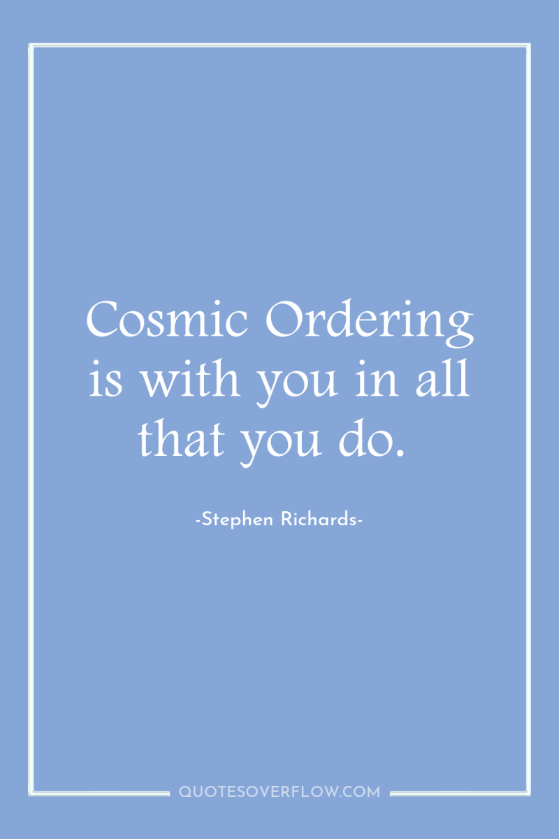 Cosmic Ordering is with you in all that you do. 