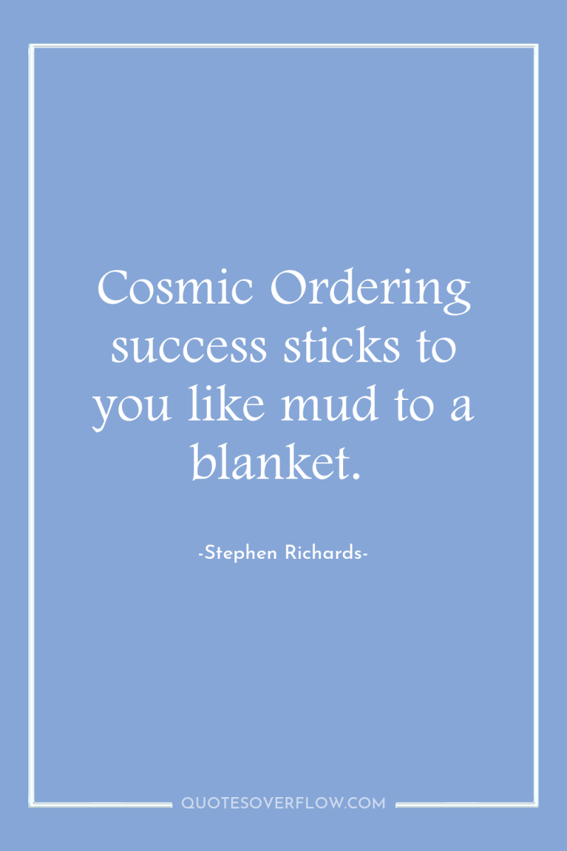 Cosmic Ordering success sticks to you like mud to a...