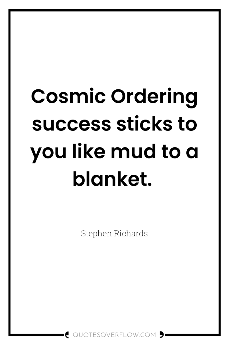 Cosmic Ordering success sticks to you like mud to a...