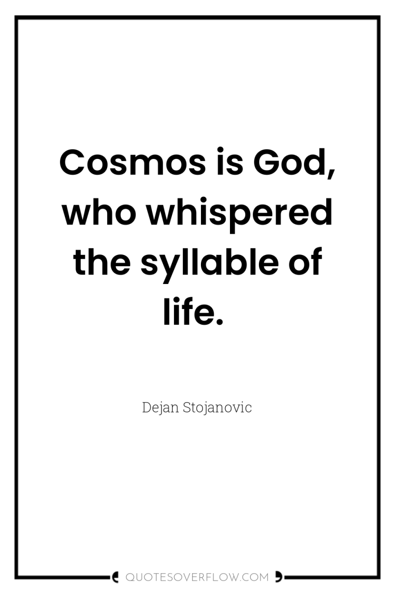 Cosmos is God, who whispered the syllable of life. 