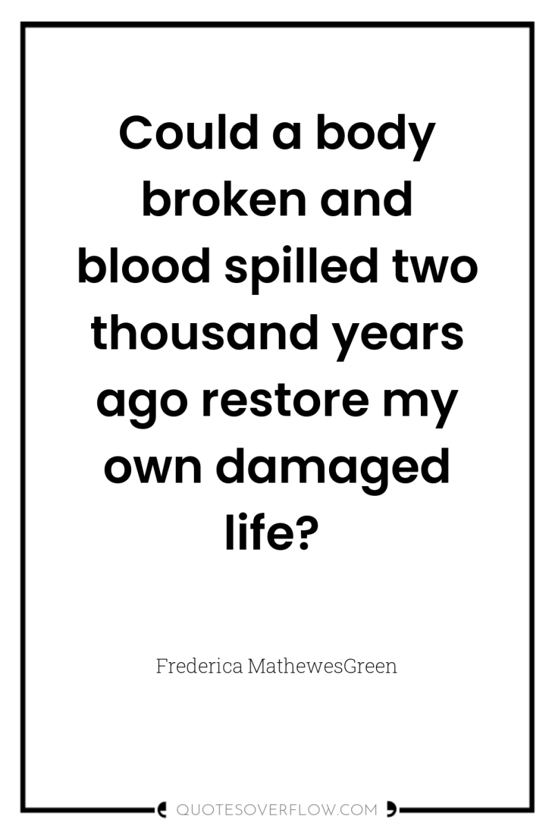 Could a body broken and blood spilled two thousand years...