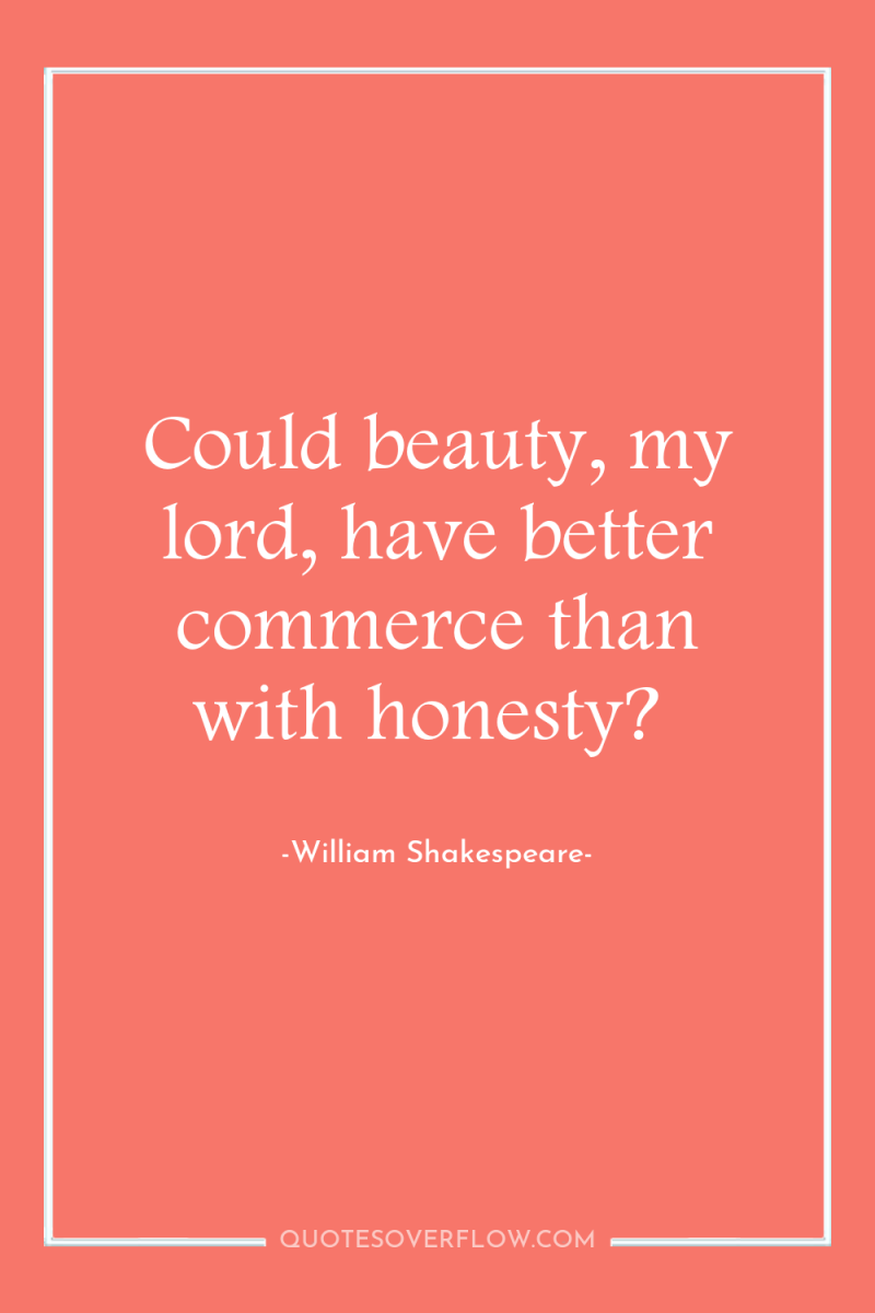 Could beauty, my lord, have better commerce than with honesty? 
