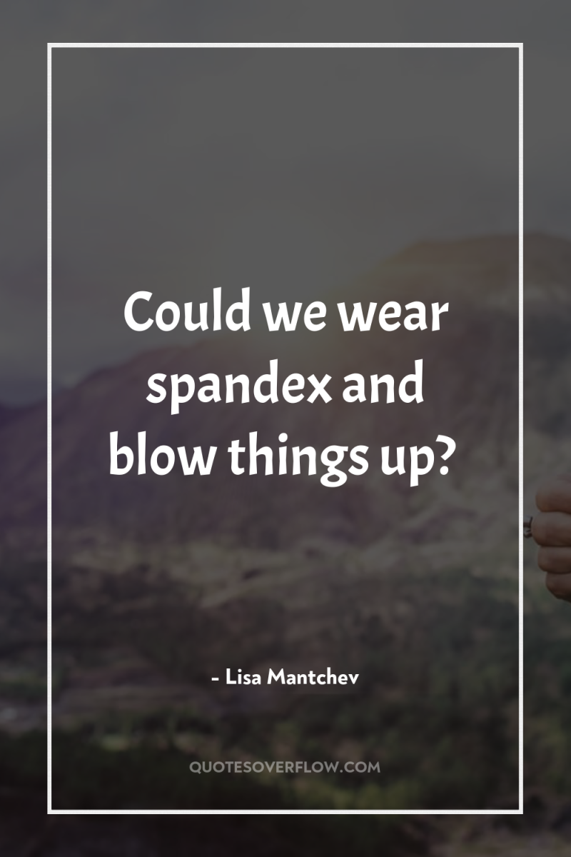 Could we wear spandex and blow things up? 