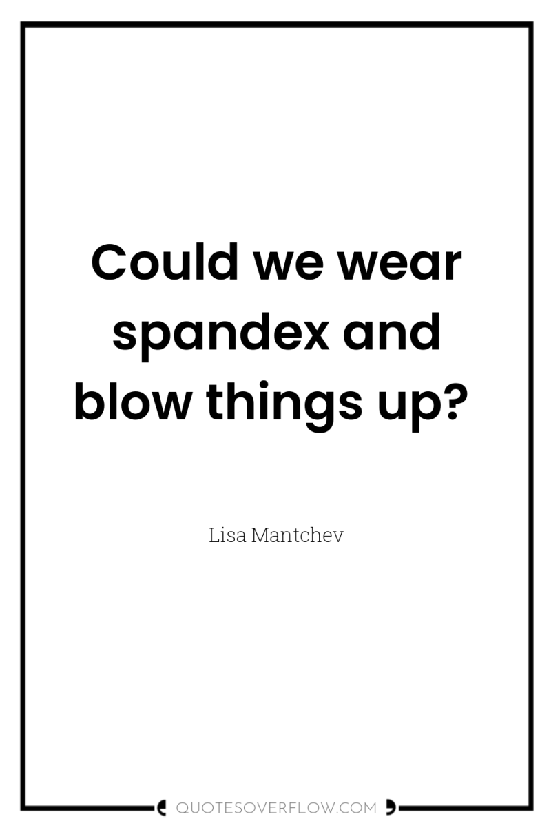 Could we wear spandex and blow things up? 