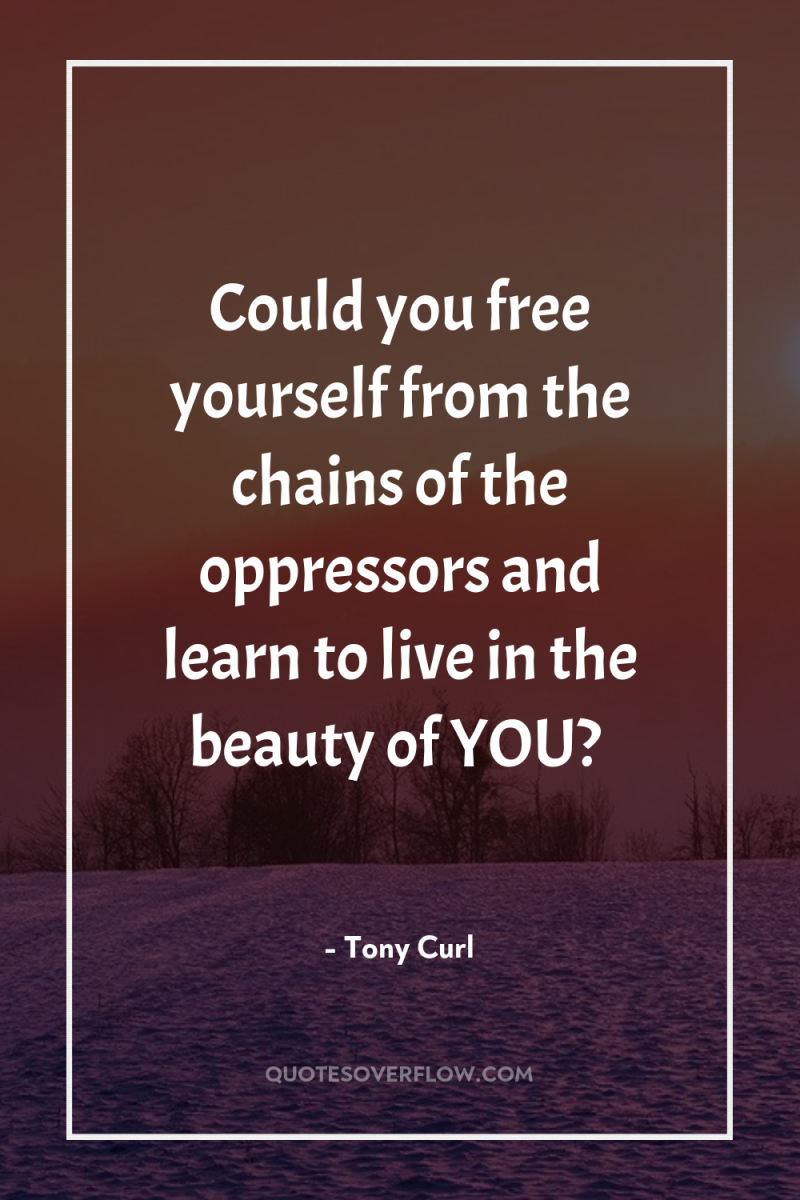 Could you free yourself from the chains of the oppressors...