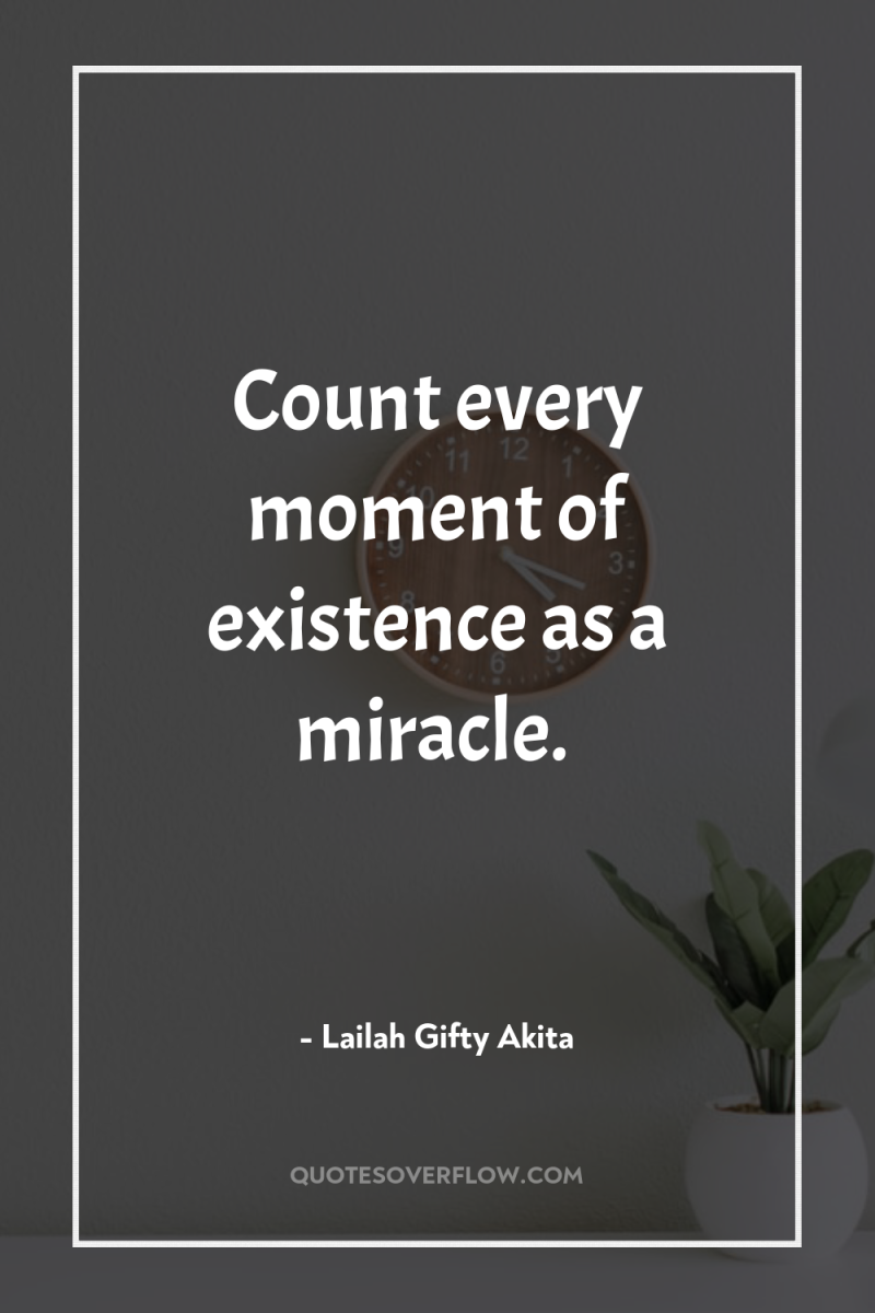 Count every moment of existence as a miracle. 