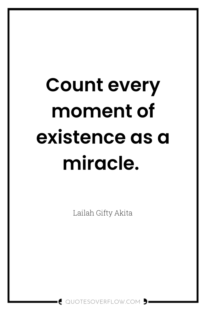 Count every moment of existence as a miracle. 