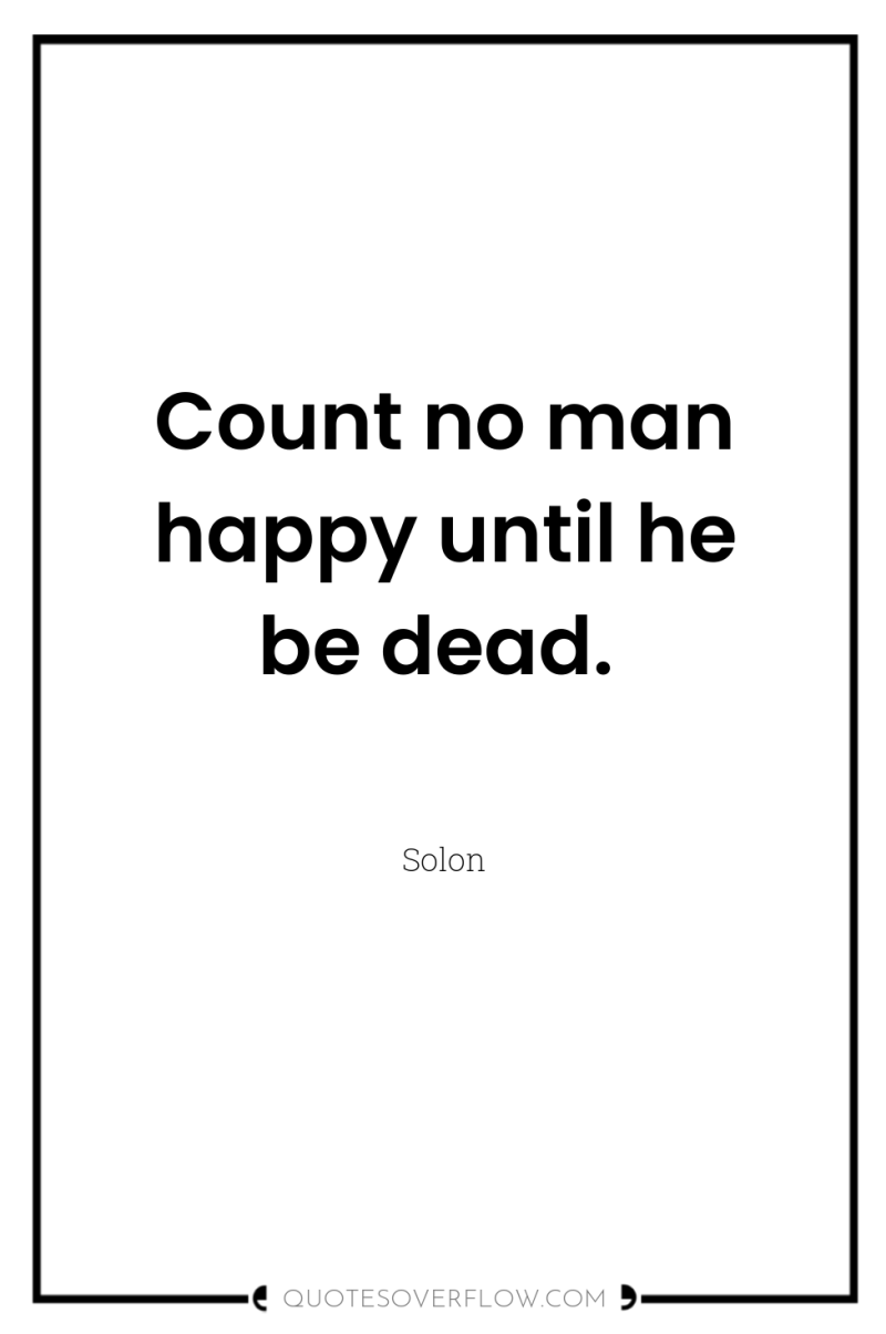 Count no man happy until he be dead. 