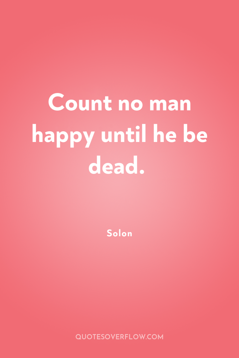 Count no man happy until he be dead. 