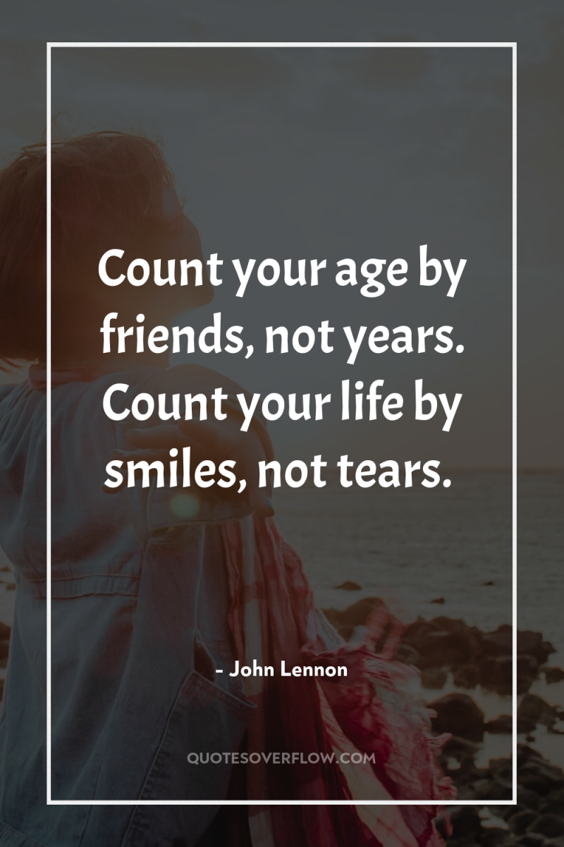 Count your age by friends, not years. Count your life...