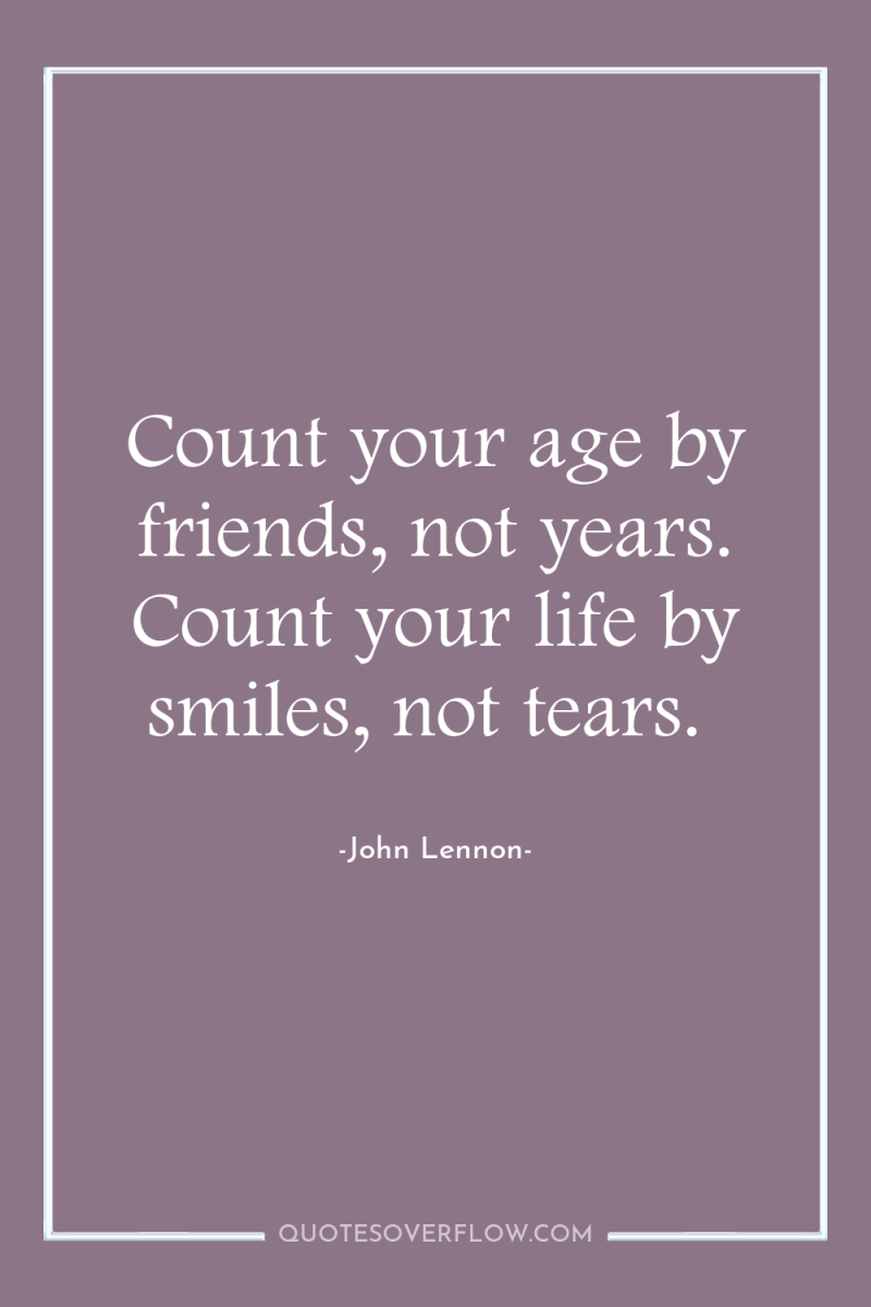 Count your age by friends, not years. Count your life...