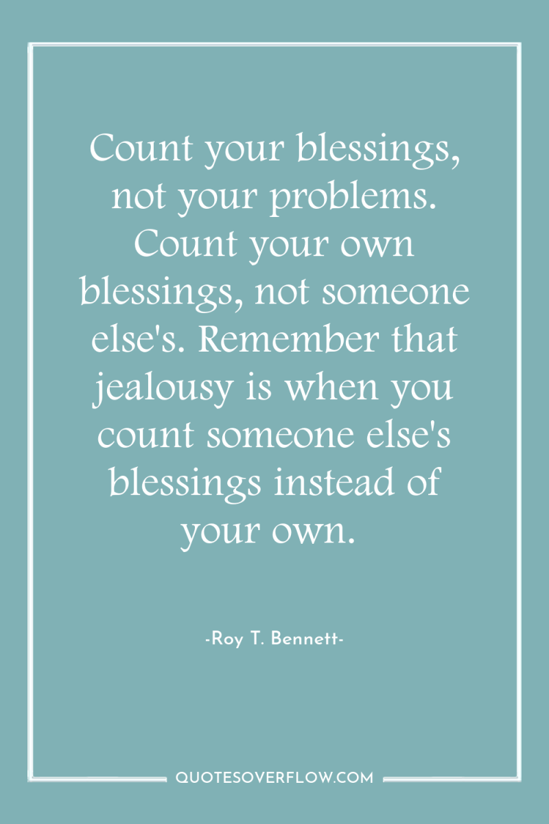 Count your blessings, not your problems. Count your own blessings,...