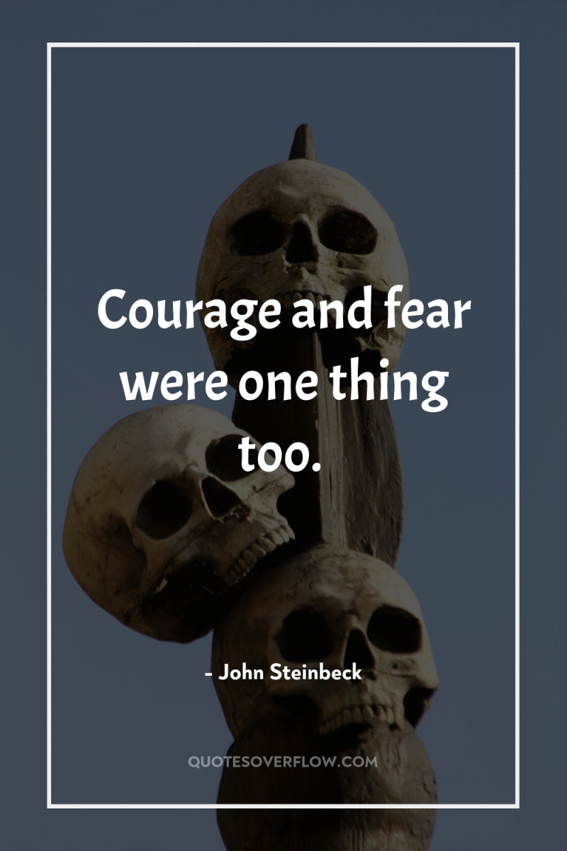 Courage and fear were one thing too. 