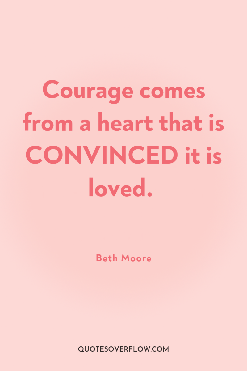 Courage comes from a heart that is CONVINCED it is...