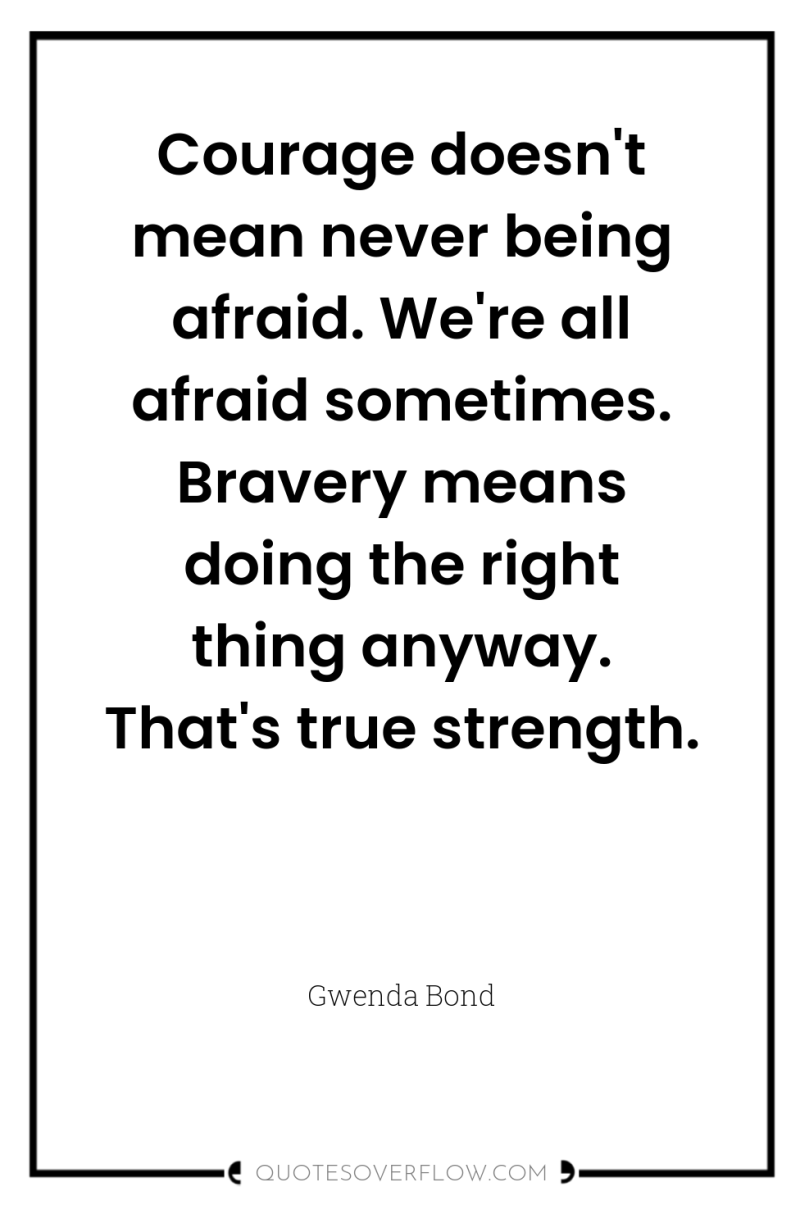 Courage doesn't mean never being afraid. We're all afraid sometimes....