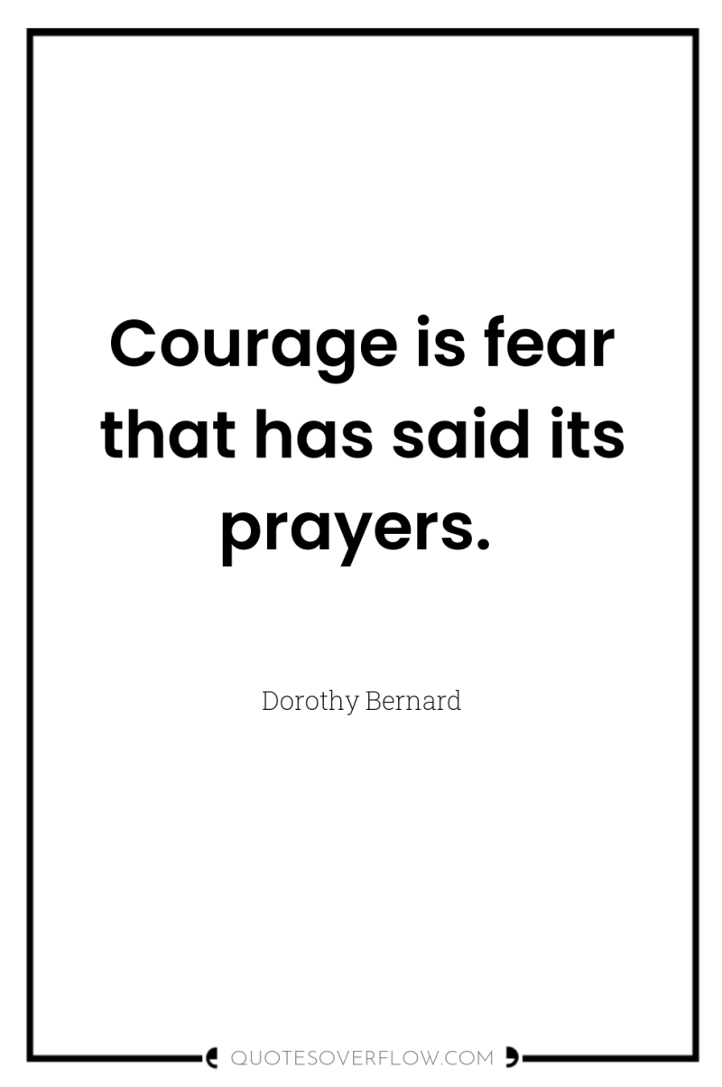 Courage is fear that has said its prayers. 