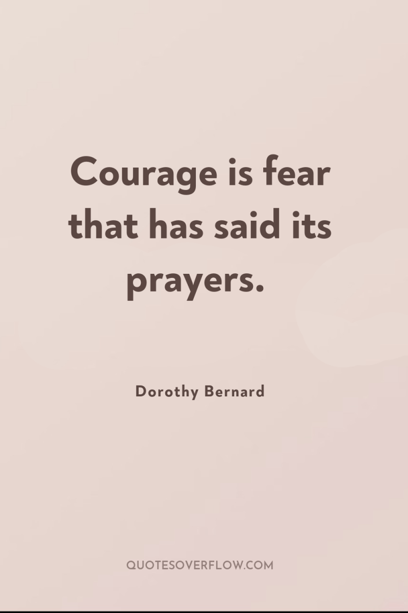 Courage is fear that has said its prayers. 