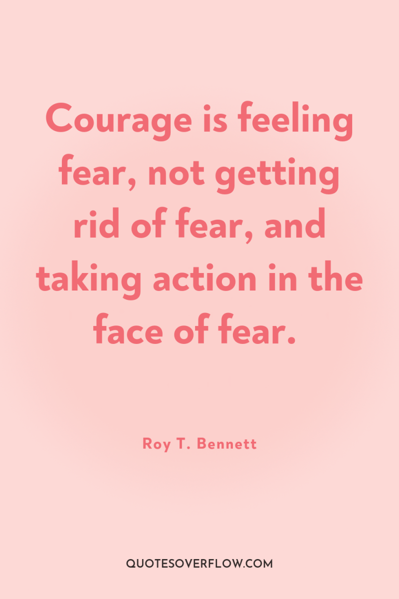 Courage is feeling fear, not getting rid of fear, and...