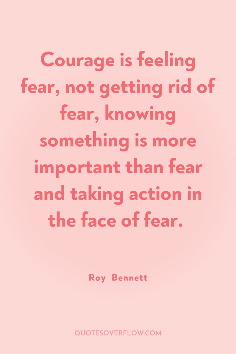 Courage is feeling fear, not getting rid of fear, knowing...