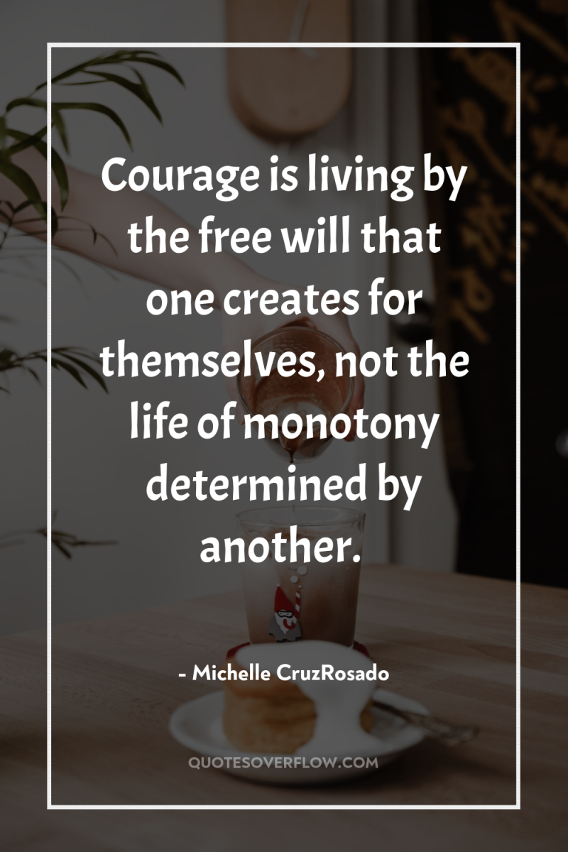 Courage is living by the free will that one creates...
