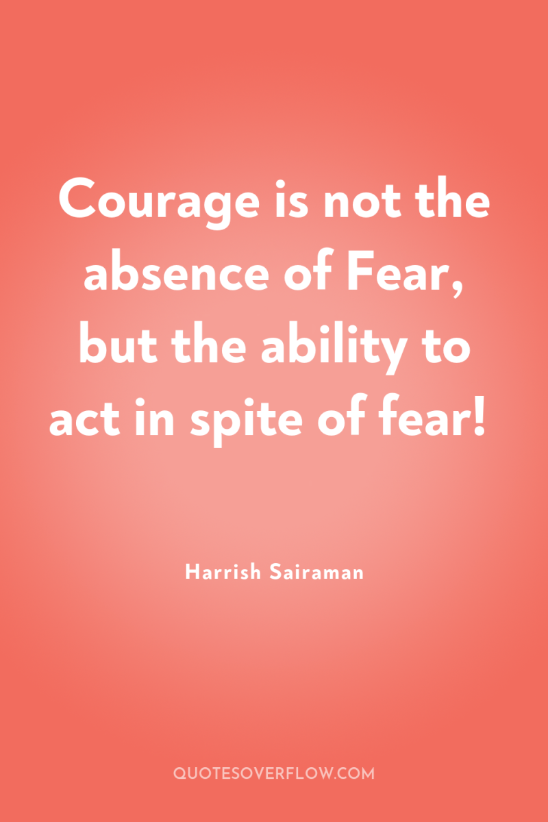 Courage is not the absence of Fear, but the ability...
