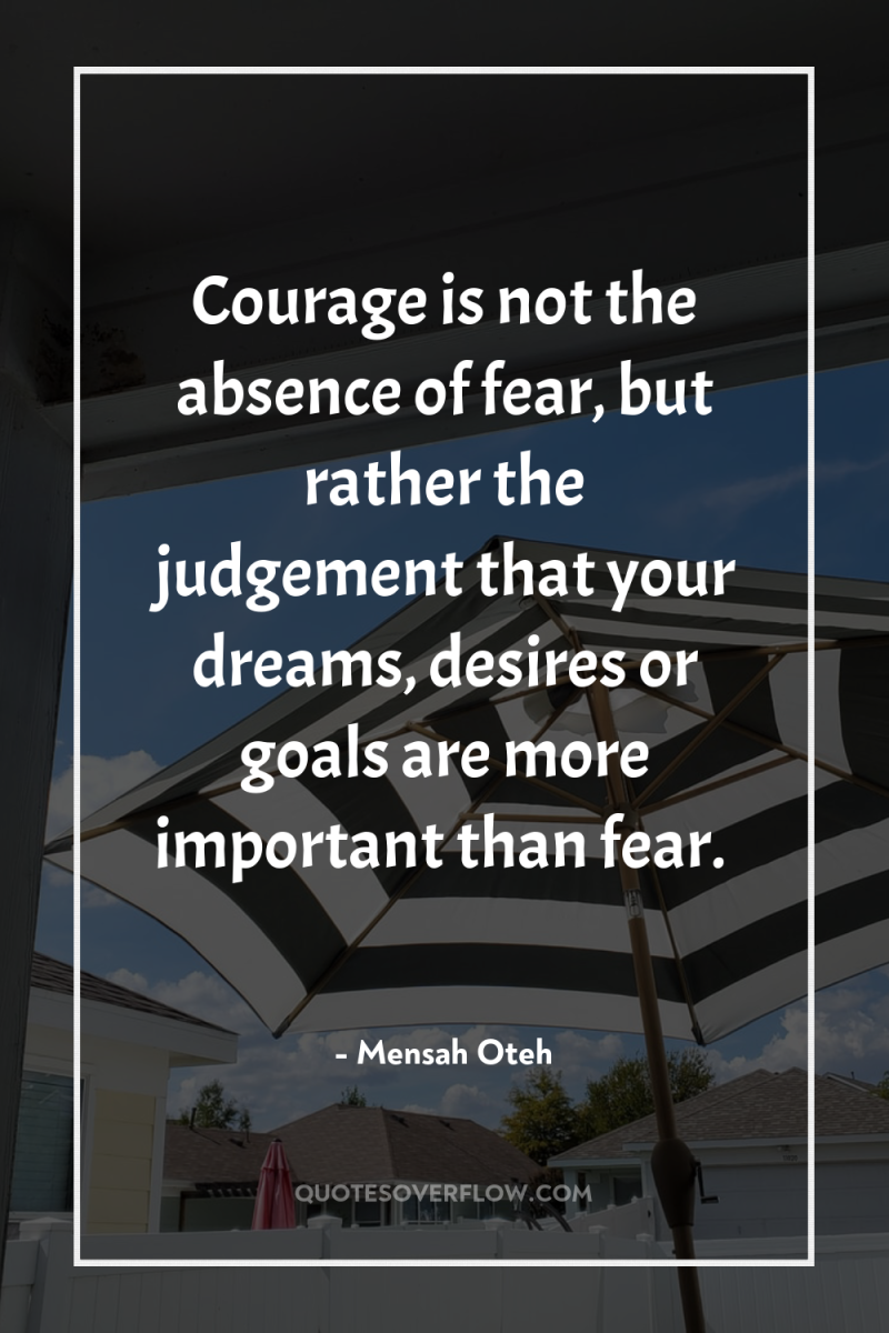 Courage is not the absence of fear, but rather the...