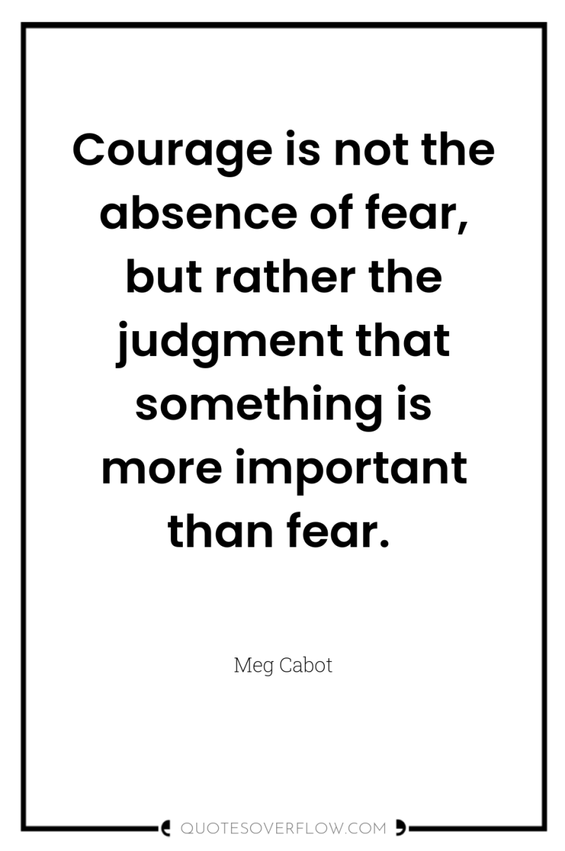 Courage is not the absence of fear, but rather the...