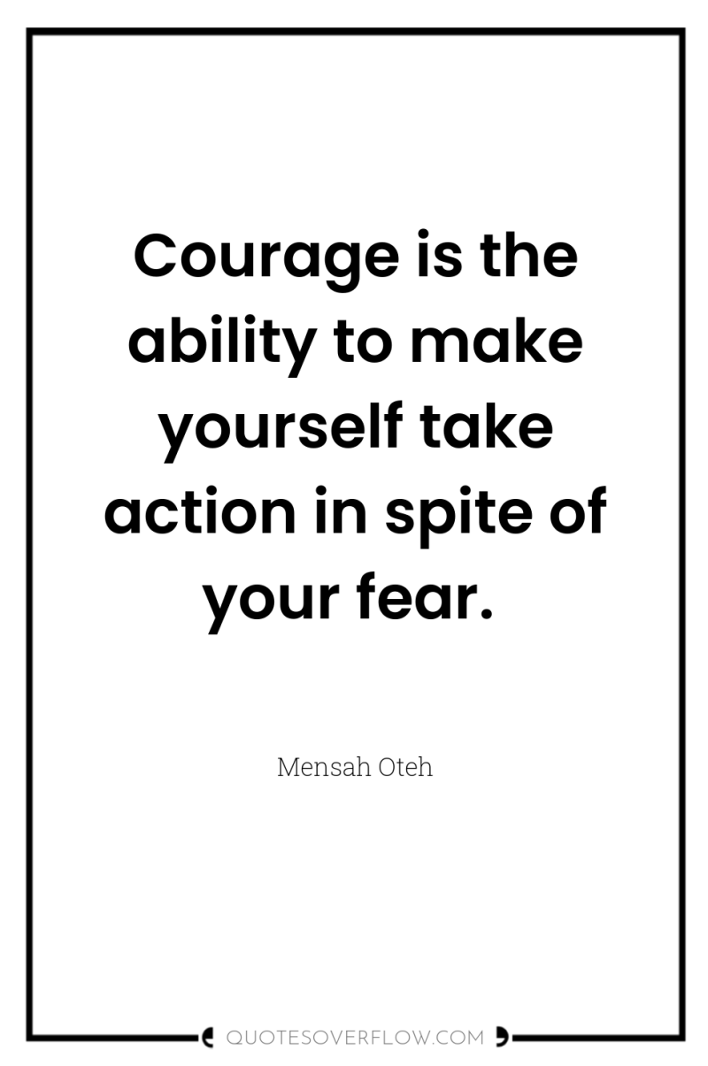 Courage is the ability to make yourself take action in...