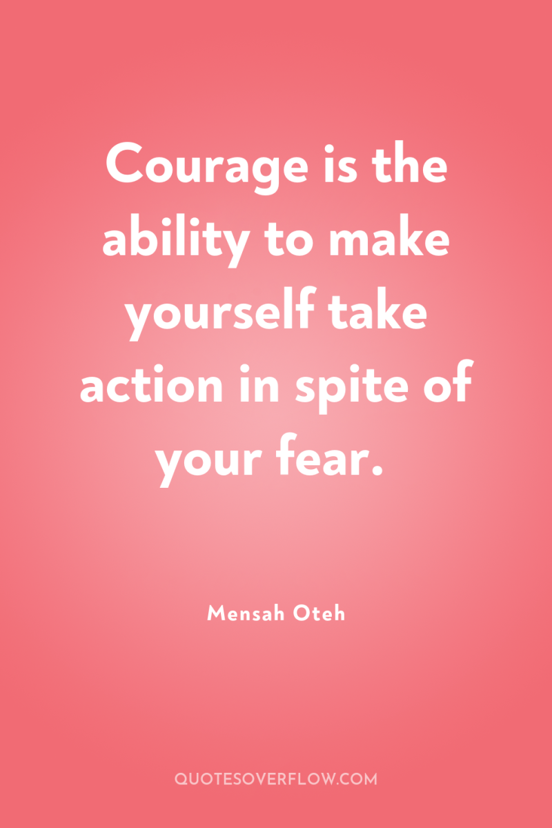Courage is the ability to make yourself take action in...