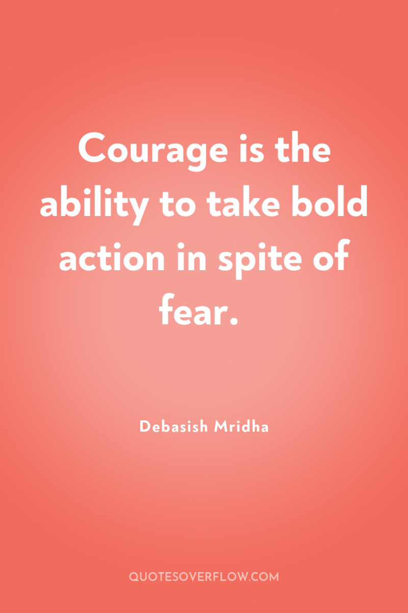 Courage is the ability to take bold action in spite...