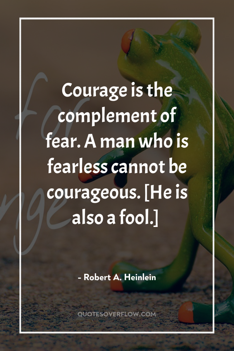 Courage is the complement of fear. A man who is...