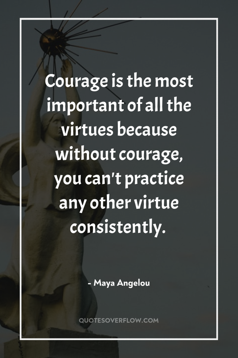 Courage is the most important of all the virtues because...