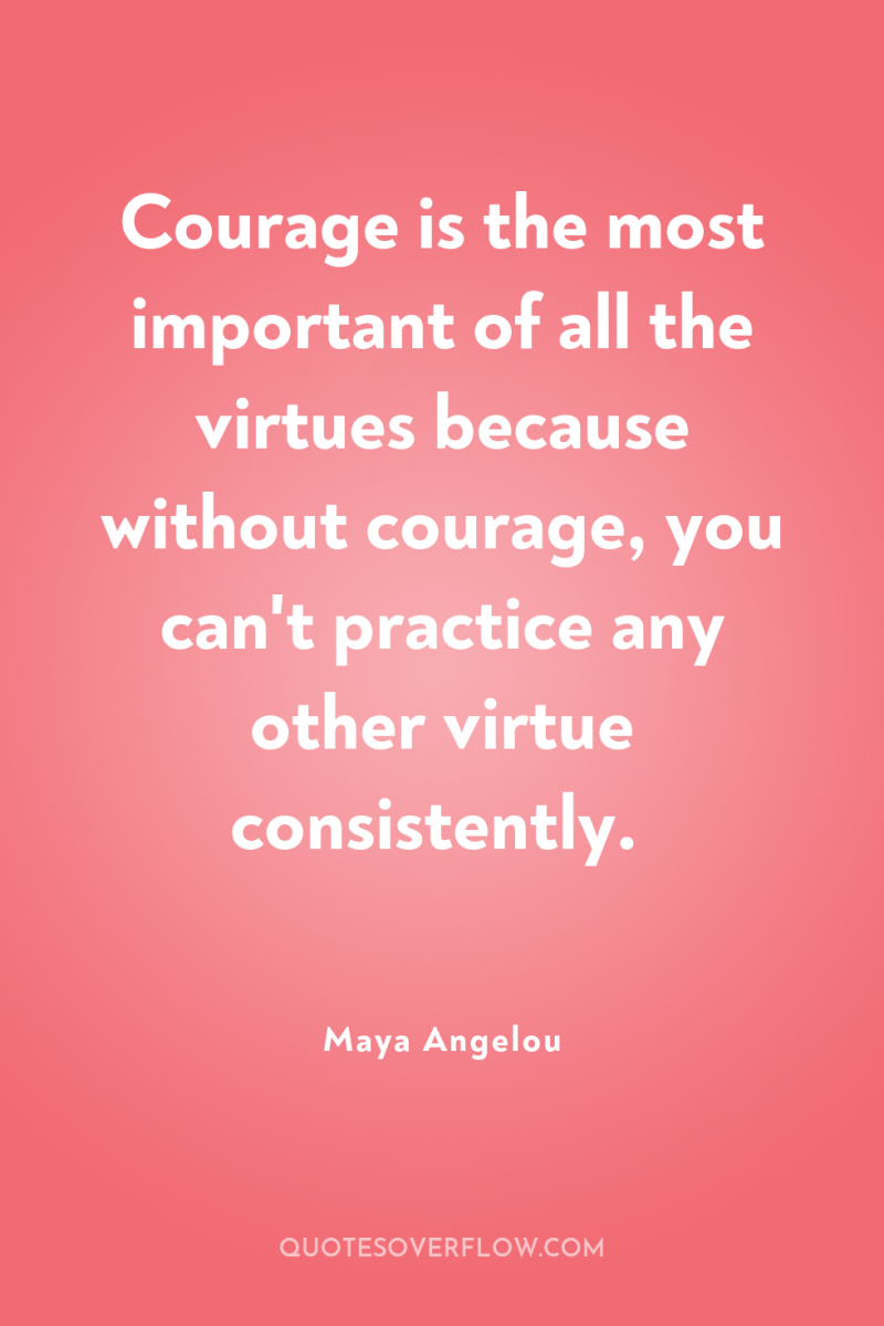 Courage is the most important of all the virtues because...