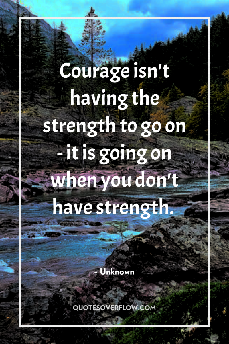 Courage isn't having the strength to go on - it...