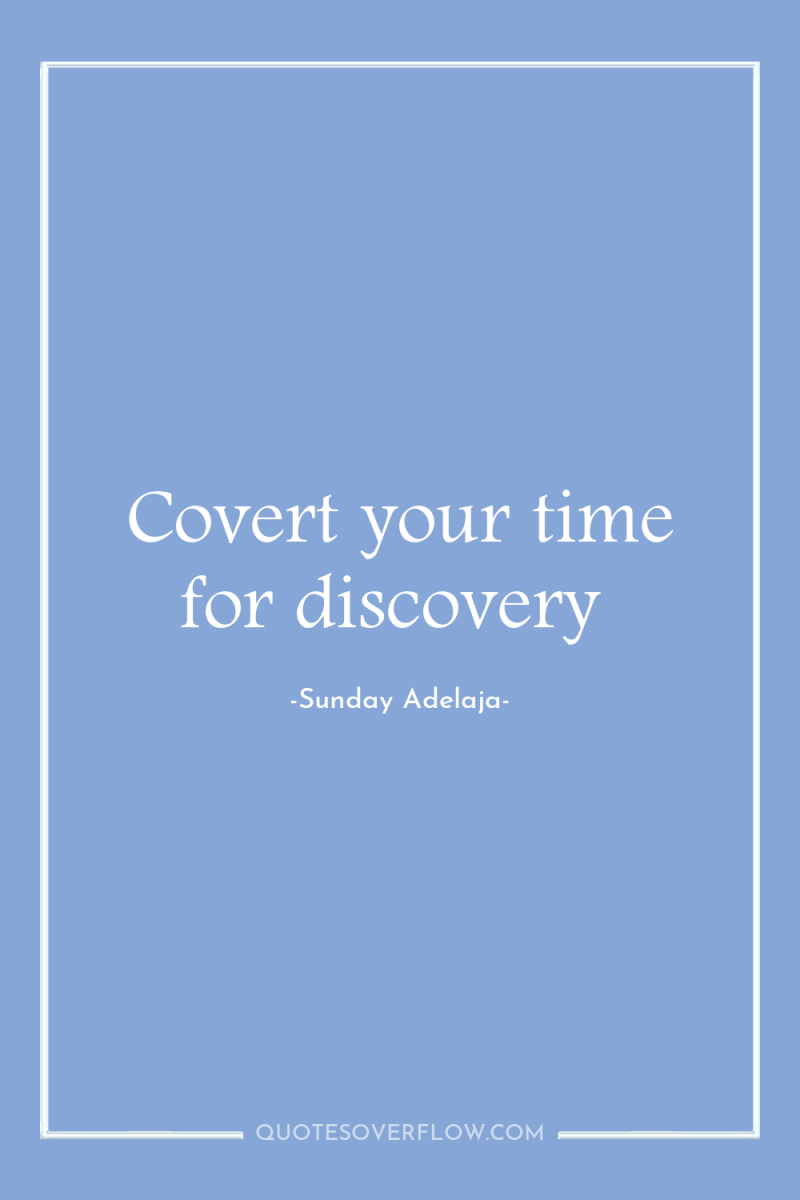 Covert your time for discovery 