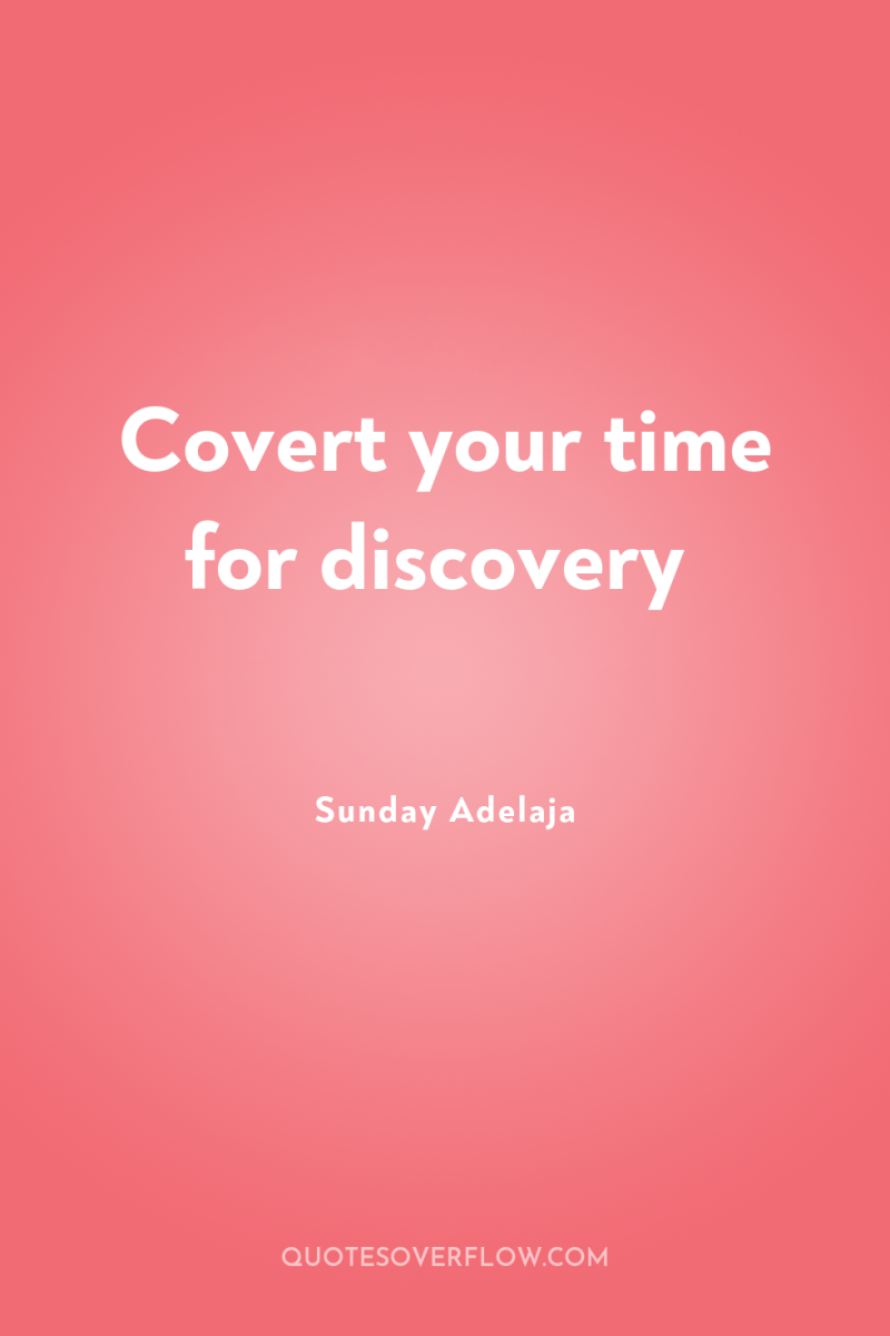 Covert your time for discovery 