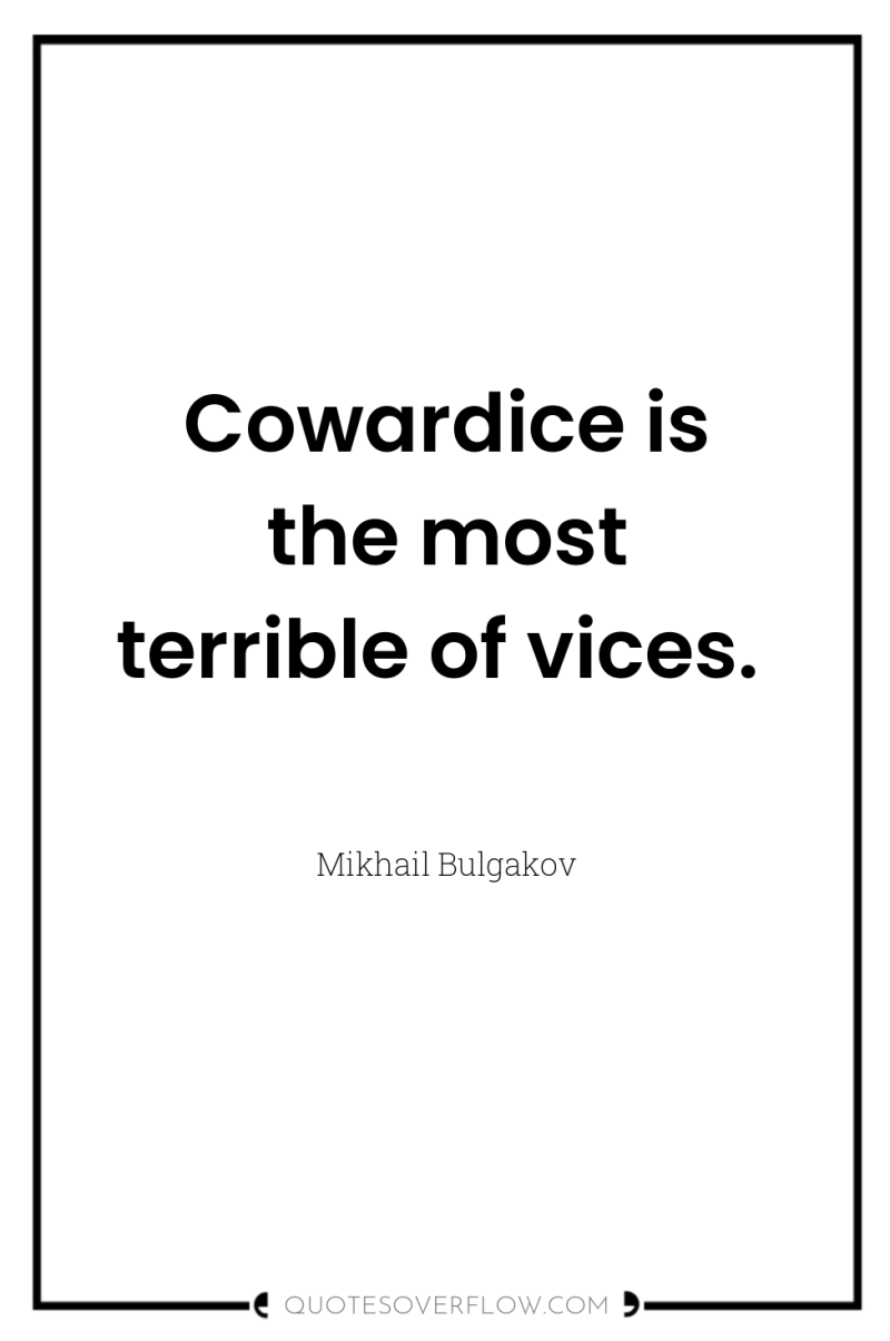 Cowardice is the most terrible of vices. 