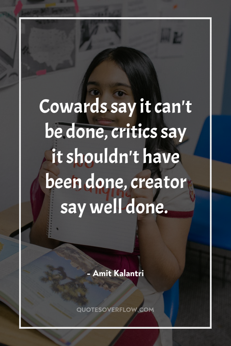 Cowards say it can't be done, critics say it shouldn't...