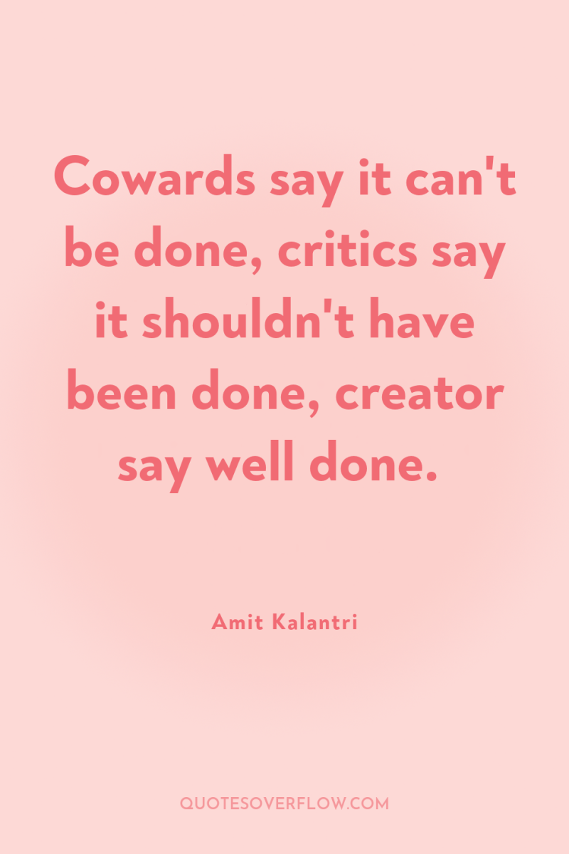Cowards say it can't be done, critics say it shouldn't...