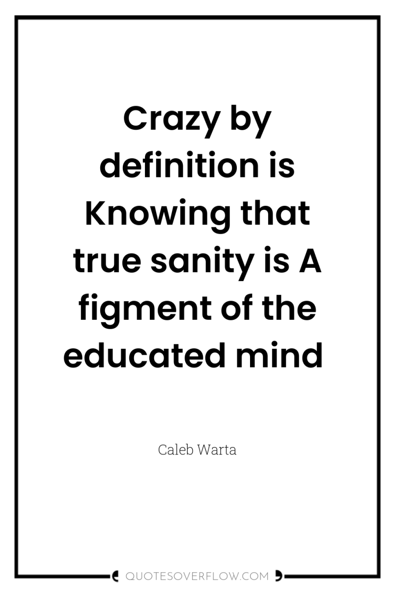 Crazy by definition is Knowing that true sanity is A...