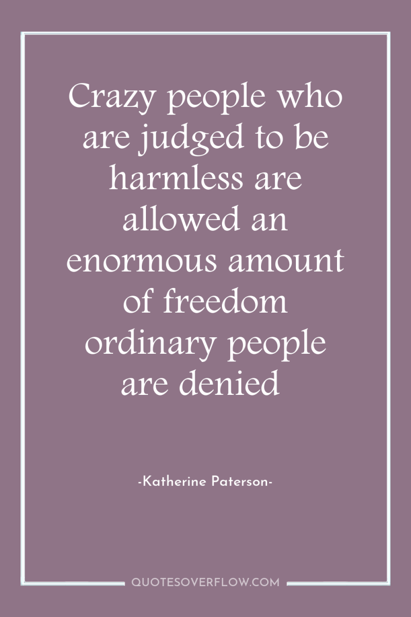Crazy people who are judged to be harmless are allowed...