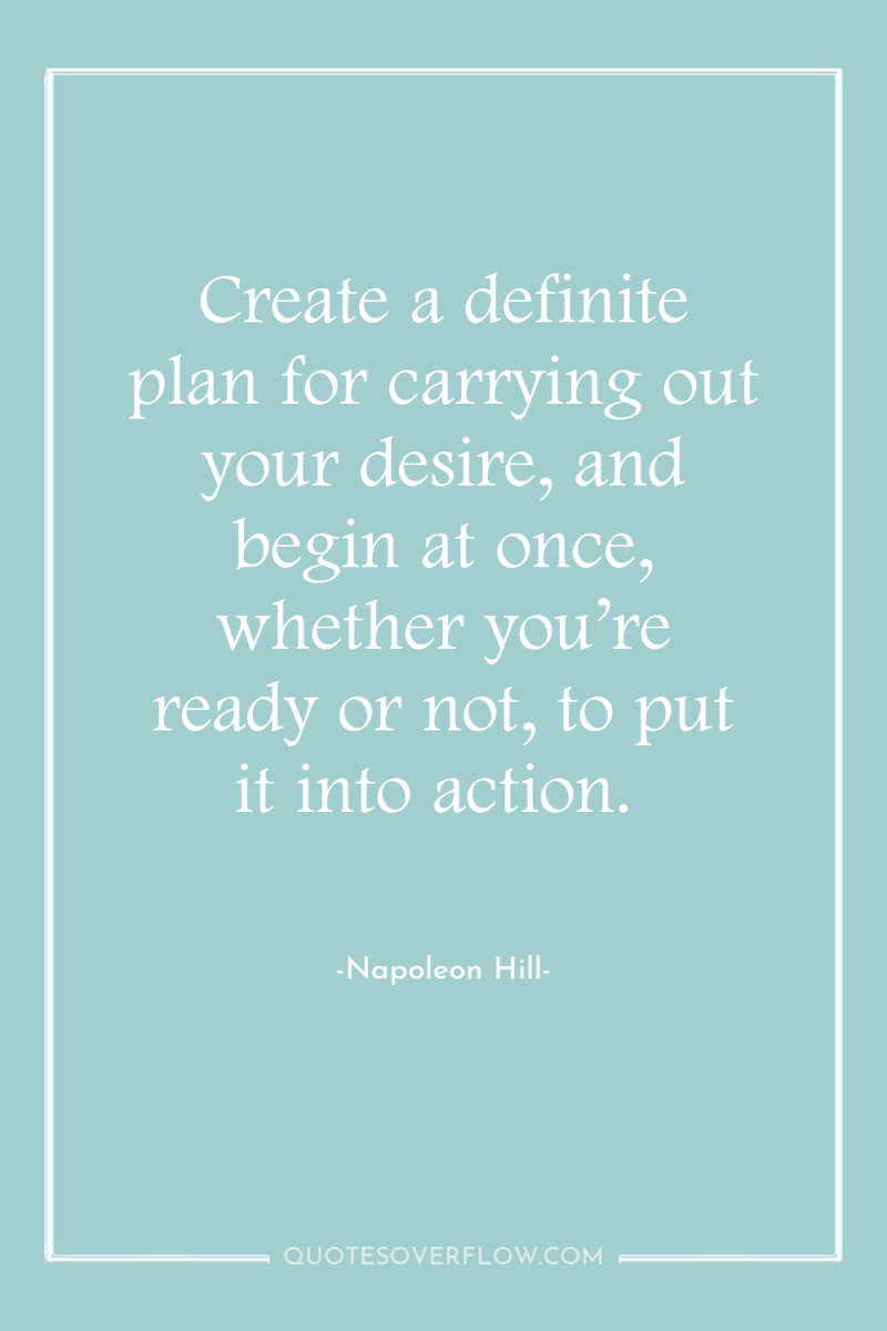 Create a definite plan for carrying out your desire, and...
