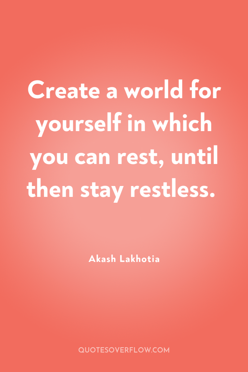 Create a world for yourself in which you can rest,...