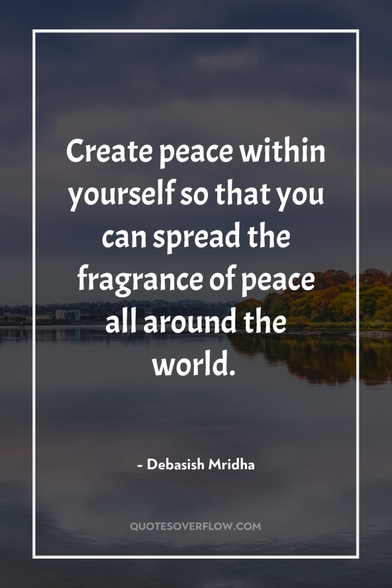 Create peace within yourself so that you can spread the...