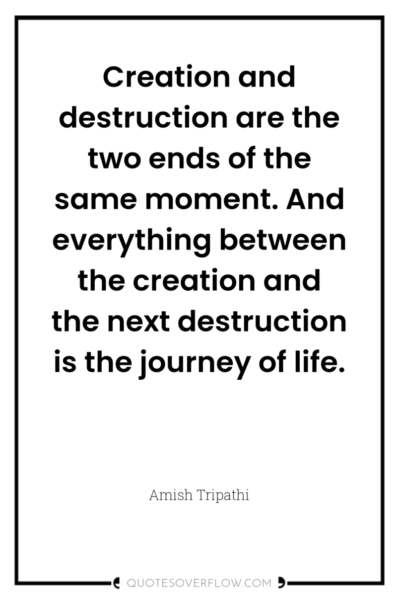 Creation and destruction are the two ends of the same...