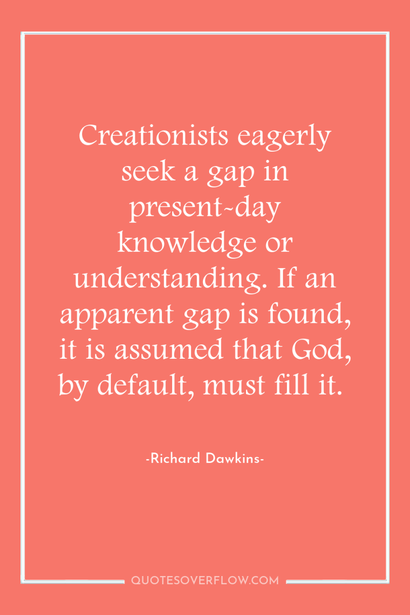 Creationists eagerly seek a gap in present-day knowledge or understanding....